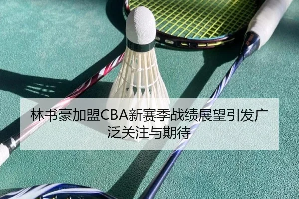 林书豪加盟CBA新赛季战绩展望引发广泛关注与期待