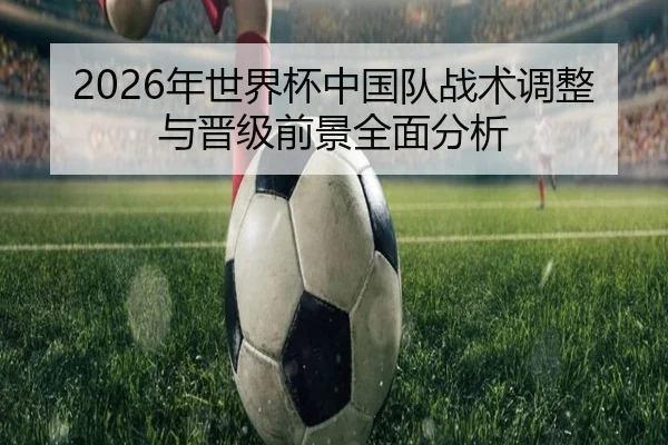 2026年世界杯中国队战术调整与晋级前景全面分析