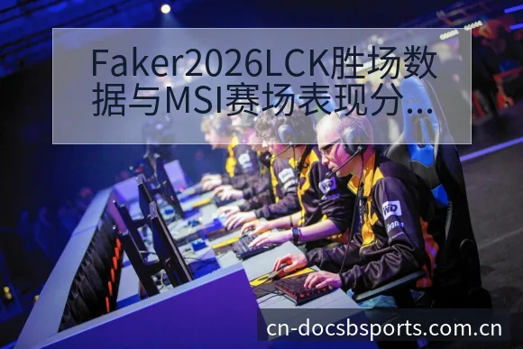 Faker2026LCK胜场数据与MSI赛场表现分析:技 - B体育