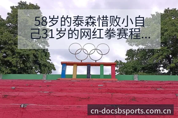 58岁的泰森惜败小自己31岁的网红拳赛程前瞻与争议焦点观 - B体育